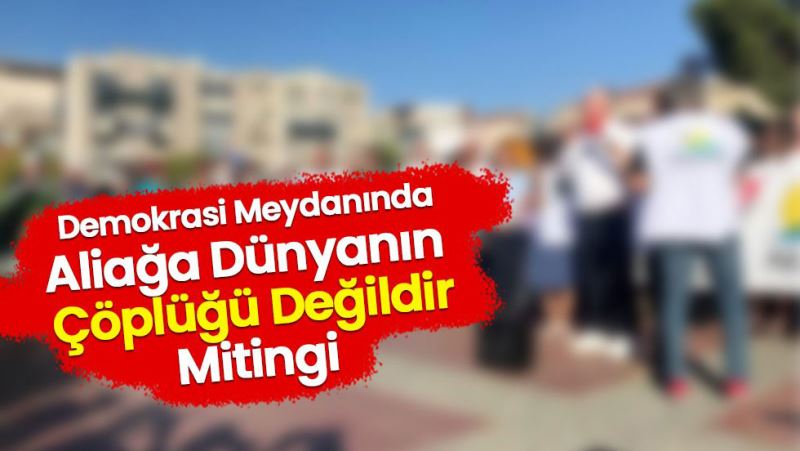 Demokrasi meydaninda Aliaga Dünyanin çöplügü degildir mitingi